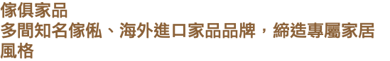 傢俱家品 多間知名傢俬、海外進口家品品牌，締造專屬家居風格