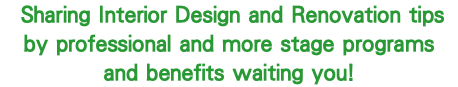 &nbsp;Sharing Interior Design and Renovation tips by professional and more stage programs  and benefits waiting you!