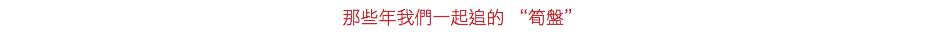 那些年我們一起追的 “筍盤”